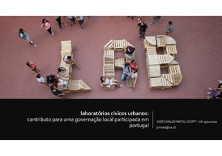 laboratórios cívicos urbanos:
contributo para uma governação local participada em
portugal
JOSÉ CARLOS MOTA, DCSPT – UA 13/12/2017
jcmota@ua.pt
 
