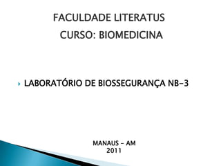 FACULDADE LITERATUS CURSO: BIOMEDICINA LABORATÓRIO DE BIOSSEGURANÇA NB-3 MANAUS - AM 2011 