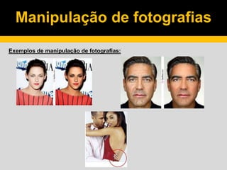 Manipulação de fotografias
Exemplos de manipulação de fotografias:
 