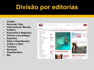 Divisão por editorias
• Cidade;
• Nacional, País;
• Internacional, Mundo;
• Política;
• Economia e Negócios;
• Ciência e tecnologia;
• Esportes;
• Artes e Espetáculos;
• Cultura e lazer;
• Turismo;
• Serviços;
• Classificados;
• Etc.
 