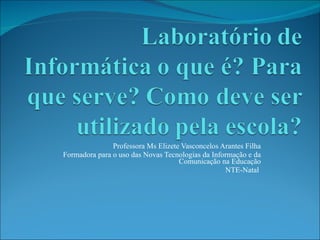 Professora Ms Elizete Vasconcelos Arantes Filha Formadora para o uso das Novas Tecnologias da Informação e da Comunicação na Educação NTE-Natal  