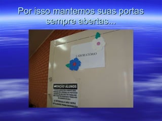 Por isso mantemos suas portas sempre abertas... 