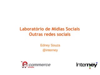 Laboratório de Mídias Sociais
    Outras redes sociais

         Edney Souza
          @interney
 