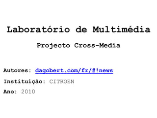 Laboratório de Multimédia
            Projecto Cross-Media


Autores: dagobert.com/fr/#!news
Instituição: CITROEN
Ano: 2010
 