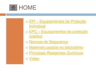 HOME
 EPI – Equipamentos de Proteção
Individual
 EPC – Equipamentos de proteção
coletiva
 Normas de Segurança
 Materiais usados no laboratório
 Principais Reagentes Químicos
 Vídeo
 