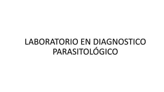 LABORATORIO EN DIAGNOSTICO
PARASITOLÓGICO
 