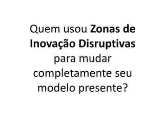 Quem usou Zonas de
Inovação Disruptivas
para mudar
completamente seu
modelo presente?
 