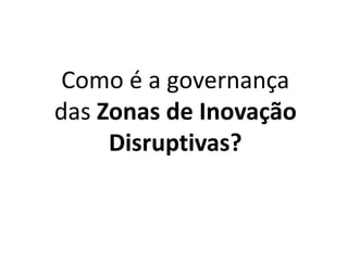 Como é a governança
das Zonas de Inovação
Disruptivas?
 