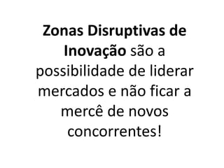 Zonas Disruptivas de
Inovação são a
possibilidade de liderar
mercados e não ficar a
mercê de novos
concorrentes!
 