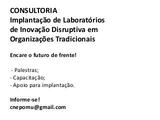 Encare o futuro de frente!
- Palestras;
- Capacitação;
- Apoio para implantação.
Informe-se!
cnepomu@gmail.com
CONSULTORIA
Implantação de Laboratórios
de Inovação Disruptiva em
Organizações Tradicionais
 