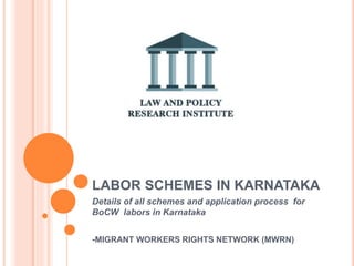 LABOR SCHEMES IN KARNATAKA
Details of all schemes and application process for
BoCW labors in Karnataka
-MIGRANT WORKERS RIGHTS NETWORK (MWRN)
 