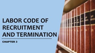 LABOR CODE OF
RECRUITMENT
AND TERMINATION
CHAPTER 3
 