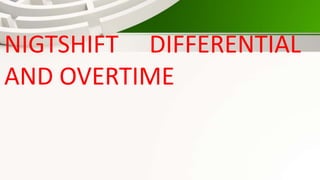 •NIGTSHIFT DIFFERENTIAL
AND OVERTIME
 