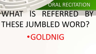 ORAL RECITATION
•WHAT IS REFERRED BY
THESE JUMBLED WORD?
•GOLDNIG
 