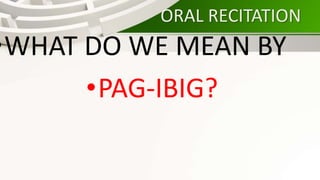 ORAL RECITATION
•WHAT DO WE MEAN BY
•PAG-IBIG?
 