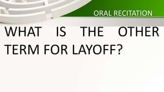 ORAL RECITATION
WHAT IS THE OTHER
TERM FOR LAYOFF?
 