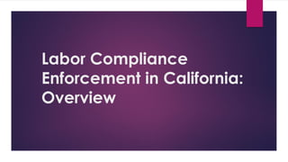 Labor Compliance
Enforcement in California:
Overview
 