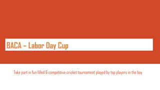 BACA – Labor Day Cup


  Take part in fun filled & competitive cricket tournament played by top players in the bay
 
