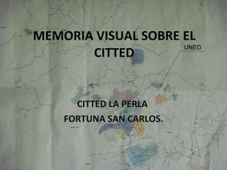 MEMORIA VISUAL SOBRE EL CITTED CITTED LA PERLA  FORTUNA SAN CARLOS. 