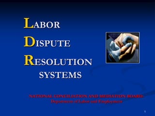 LABOR
DISPUTE
RESOLUTION
SYSTEMS
NATIONAL CONCILIATION AND MEDIATION BOARDDepartment of Labor and Employment
1

 