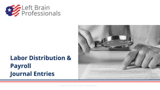Copyright © 2014-2022 Left Brain Professionals Inc.
Labor Distribution &
Payroll
Journal Entries
 