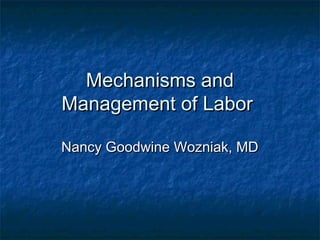 Mechanisms andMechanisms and
Management of LaborManagement of Labor
Nancy Goodwine Wozniak, MDNancy Goodwine Wozniak, MD
 