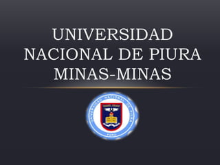 UNIVERSIDAD
NACIONAL DE PIURA
MINAS-MINAS
 