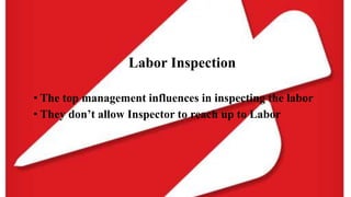 Labor Inspection
• The top management influences in inspecting the labor
• They don’t allow Inspector to reach up to Labor
 