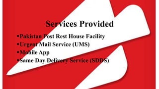 Services Provided
Pakistan Post Rest House Facility
Urgent Mail Service (UMS)
Mobile App
Same Day Delivery Service (SDDS)
 