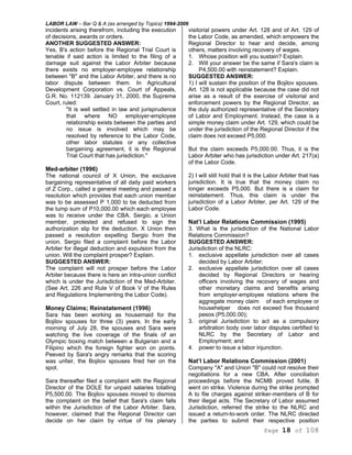 LABOR LAW – Bar Q & A (as arranged by Topics) 1994-2006
Page 18 of 108
incidents arising therefrom, including the execution
of decisions, awards or orders.
ANOTHER SUGGESTED ANSWER:
Yes, B's action before the Regional Trial Court is
tenable if said action is limited to the filing of a
damage suit against the Labor Arbiter because
there exists no employer-employee relationship
between "B" and the Labor Arbiter, and there is no
labor dispute between them. In Agricultural
Development Corporation vs. Court of Appeals,
G.R. No. 112139. January 31, 2000, the Supreme
Court, ruled:
"It is well settled in law and jurisprudence
that where NO employer-employee
relationship exists between the parties and
no issue is involved which may be
resolved by reference to the Labor Code,
other labor statutes or any collective
bargaining agreement, it is the Regional
Trial Court that has jurisdiction."
Med-arbiter (1996)
The national council of X Union, the exclusive
bargaining representative of all daily paid workers
of Z Corp., called a general meeting and passed a
resolution which provides that each union member
was to be assessed P 1,000 to be deducted from
the lump sum of P10,000.00 which each employee
was to receive under the CBA. Sergio, a Union
member, protested and refused to sign the
authorization slip for the deduction. X Union then
passed a resolution expelling Sergio from the
union. Sergio filed a complaint before the Labor
Arbiter for illegal deduction and expulsion from the
union. Will the complaint prosper? Explain.
SUGGESTED ANSWER:
The complaint will not prosper before the Labor
Arbiter because there is here an intra-union conflict
which is under the Jurisdiction of the Med-Arbiter.
(See Art, 226 and Rule V of Book V of the Rules
and Regulations Implementing the Labor Code).
Money Claims; Reinstatement (1996)
Sara has been working as housemaid for the
Bojilov spouses for three (3) years. In the early
morning of July 28, the spouses and Sara were
watching the live coverage of the finals of an
Olympic boxing match between a Bulgarian and a
Filipino which the foreign fighter won on points.
Peeved by Sara's angry remarks that the scoring
was unfair, the Bojilov spouses fired her on the
spot.
Sara thereafter filed a complaint with the Regional
Director of the DOLE for unpaid salaries totalling
P5,500.00. The Bojilov spouses moved to dismiss
the complaint on the belief that Sara's claim falls
within the Jurisdiction of the Labor Arbiter. Sara,
however, claimed that the Regional Director can
decide on her claim by virtue of his plenary
visitorial powers under Art. 128 and of Art. 129 of
the Labor Code, as amended, which empowers the
Regional Director to hear and decide, among
others, matters involving recovery of wages.
1. Whose position will you sustain? Explain.
2. Will your answer be the same if Sara's claim is
P4,500.00 with reinstatement? Explain.
SUGGESTED ANSWER:
1) I will sustain the position of the Bojilov spouses.
Art. 128 is not applicable because the case did not
arise as a result of the exercise of visitorial and
enforcement powers by the Regional Director, as
the duly authorized representative of the Secretary
of Labor and Employment. Instead, the case is a
simple money claim under Art. 129, which could be
under the jurisdiction of the Regional Director if the
claim does not exceed P5,000.
But the claim exceeds P5,000.00. Thus, it is the
Labor Arbiter who has jurisdiction under Art. 217(a)
of the Labor Code.
2) I will still hold that it is the Labor Arbiter that has
jurisdiction. It is true that the money claim no
longer exceeds P5,000. But there is a claim for
reinstatement. Thus, this claim is under the
jurisdiction of a Labor Arbiter, per Art. 129 of the
Labor Code.
Nat’l Labor Relations Commission (1995)
3. What is the jurisdiction of the National Labor
Relations Commission?
SUGGESTED ANSWER:
Jurisdiction of the NLRC:
1. exclusive appellate jurisdiction over all cases
decided by Labor Arbiter;
2. exclusive appellate jurisdiction over all cases
decided by Regional Directors or hearing
officers involving the recovery of wages and
other monetary claims and benefits arising
from employer-employee relations where the
aggregate money claim of each employee or
househelper does not exceed five thousand
pesos (P5,000.00);
3. original Jurisdiction to act as a compulsory
arbitration body over labor disputes certified to
NLRC by the Secretary of Labor and
Employment; and
4. power to issue a labor injunction.
Nat’l Labor Relations Commission (2001)
Company "A" and Union "B" could not resolve their
negotiations for a new CBA. After conciliation
proceedings before the NCMB proved futile, B
went on strike. Violence during the strike prompted
A to file charges against striker-members of B for
their illegal acts. The Secretary of Labor assumed
Jurisdiction, referred the strike to the NLRC and
issued a return-to-work order. The NLRC directed
the parties to submit their respective position
 