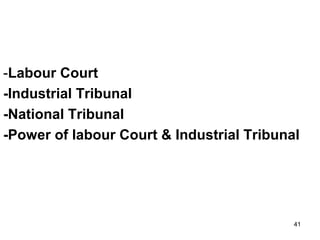 -Labour Court
-Industrial Tribunal
-National Tribunal
-Power of labour Court & Industrial Tribunal

41

 