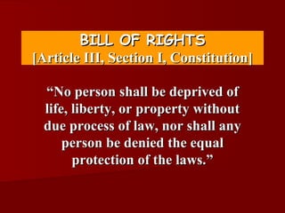 BILL OF RIGHTS
[Article III, Section I, Constitution]

  “No person shall be deprived of
  life, liberty, or property without
  due process of law, nor shall any
      person be denied the equal
        protection of the laws.”
 
