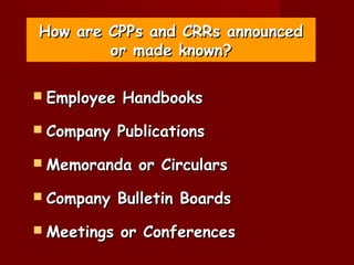 How are CPPs and CRRs announced
        or made known?

 Employee   Handbooks
 Company    Publications
 Memoranda    or Circulars
 Company    Bulletin Boards
 Meetings   or Conferences
 