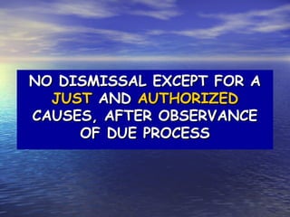 NO DISMISSAL EXCEPT FOR A
  JUST AND AUTHORIZED
CAUSES, AFTER OBSERVANCE
     OF DUE PROCESS
 
