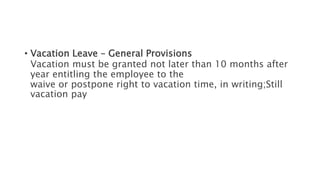 • Vacation Leave – General Provisions
Vacation must be granted not later than 10 months after
year entitling the employee to the
waive or postpone right to vacation time, in writing;Still
vacation pay
 