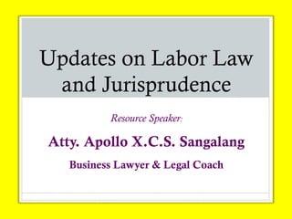 Updates on Labor Law
and Jurisprudence
Resource Speaker:
Atty. Apollo X.C.S. Sangalang
Business Lawyer & Legal Coach
 