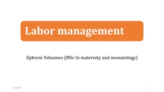Labor management
Ephrem Yohannes (MSc In maternity and neonatology)
12/2/2019 1
 