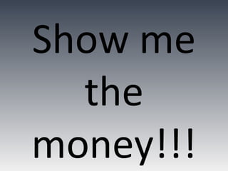 Show me
  the
money!!!
 