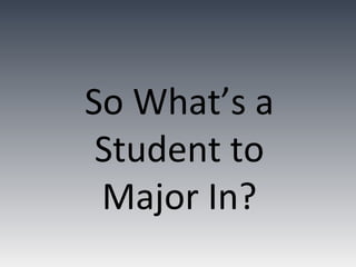 So What’s a
 Student to
 Major In?
 