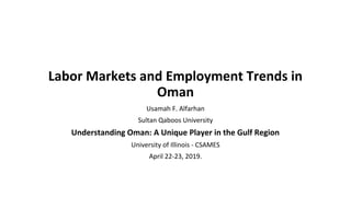 Labor Markets and Employment Trends in
Oman
Usamah F. Alfarhan
Sultan Qaboos University
Understanding Oman: A Unique Player in the Gulf Region
University of Illinois - CSAMES
April 22-23, 2019.
 