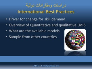 ‫دولية‬ ‫ومقارانات‬ ‫دراسات‬
International Best Practices
• Driver for change for skill demand
• Overview of Quantitative and qualitative LMIS
• What are the available models
• Sample from other countries
 