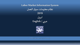 Labor Market InformationSystem
‫العمل‬‫ق‬‫سو‬ ‫معلومات‬‫نظام‬
2019
‫ابريل‬
English /‫عربي‬
1
 