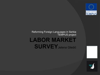 Reforming Foreign Languages in Serbia TEMPUS project LABOR MARKET SURVEY Jelena Gledić 