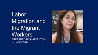 Labor
Migration and
the Migrant
Workers
PREPARED BY MAIDA LYNN
N. JAGUIT,RN
 