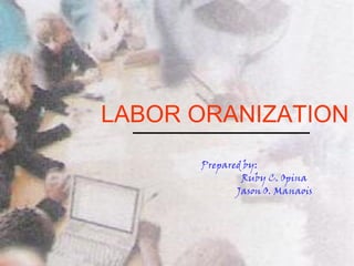 LABOR ORANIZATION
      Prepared by:
              Ruby C. Opina
             Jason O. Manaois
 