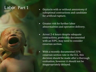 Labor: Part 1Arrest Disorders:Secondary arrest: cessation of previously normal active phase dilatation for 2 or more hours.Suggest dystocia in presence of adequate contractions. Requires vaginal exam to  verify dilatation, presentation, position and station.Evaluate with clinical pelvimetry to assess adequacy of pelvis.