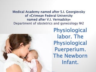 Physiological
labor. The
Physiological
Puerperium.
The Newborn
Infant.
 