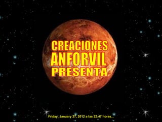 CREACIONES ANFORVIL PRESENTA Friday, January 27, 2012  a las  22:46  horas... 