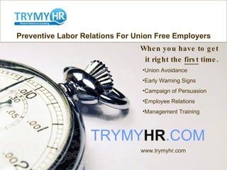 Preventive Labor Relations For Union Free Employers When you have to get it right the  first  time. ,[object Object],[object Object],[object Object],[object Object],[object Object],www.trymyhr.com TRYMY HR .COM 