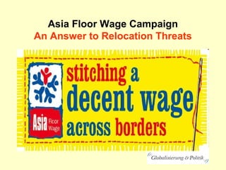 Asia Floor Wage Campaign
An Answer to Relocation Threats
 